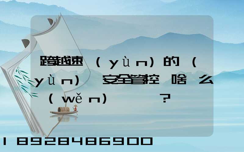 跨越速運(yùn)的運(yùn)輸安全管控為啥這么穩(wěn)？